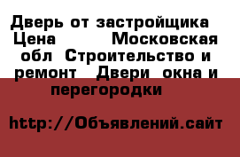 Дверь от застройщика › Цена ­ 500 - Московская обл. Строительство и ремонт » Двери, окна и перегородки   